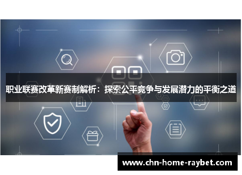 职业联赛改革新赛制解析:探索公平竞争与发展潜力的平衡之道 职业联赛改革新赛制解析:探索公平竞争与发展潜力的平衡之道
