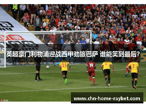 英超豪门利物浦迎战西甲劲旅巴萨 谁能笑到最后? 英超豪门利物浦迎战西甲劲旅巴萨 谁能笑到最后?