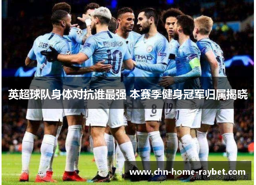 英超球队身体对抗谁最强 本赛季健身冠军归属揭晓 英超球队身体对抗谁最强 本赛季健身冠军归属揭晓