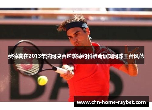 费德勒在2013年法网决赛逆袭德约科维奇展现网球王者风范
