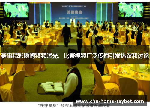 赛事精彩瞬间频频曝光,比赛视频广泛传播引发热议和讨论 赛事精彩瞬间频频曝光,比赛视频广泛传播引发热议和讨论