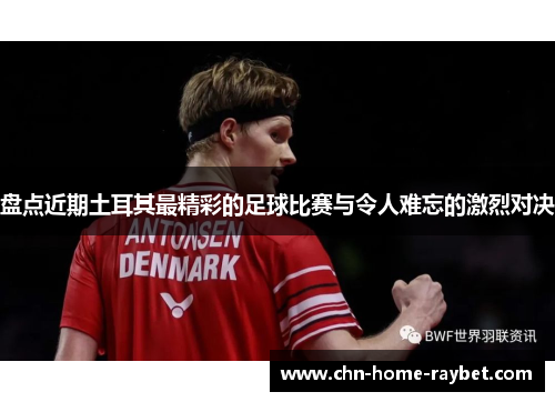 盘点近期土耳其最精彩的足球比赛与令人难忘的激烈对决 盘点近期土耳其最精彩的足球比赛与令人难忘的激烈对决