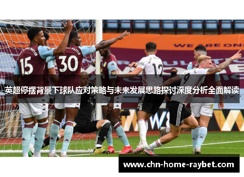 英超停摆背景下球队应对策略与未来发展思路探讨深度分析全面解读