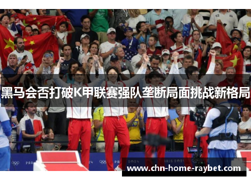 黑马会否打破K甲联赛强队垄断局面挑战新格局