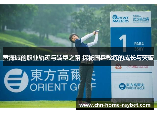黄海诚的职业轨迹与转型之路 探秘国乒教练的成长与突破