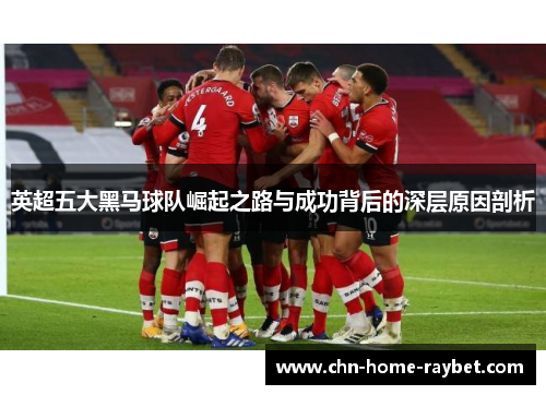 英超五大黑马球队崛起之路与成功背后的深层原因剖析