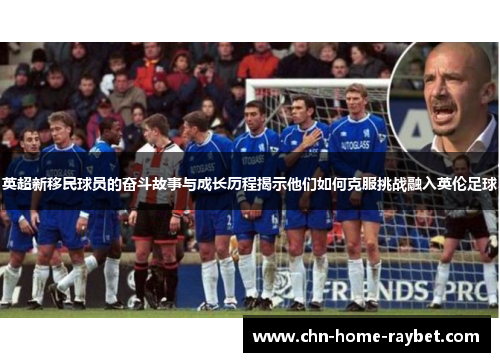英超新移民球员的奋斗故事与成长历程揭示他们如何克服挑战融入英伦足球