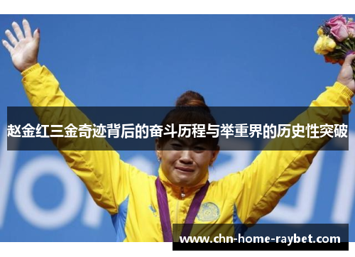 赵金红三金奇迹背后的奋斗历程与举重界的历史性突破