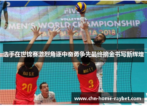 选手在世锦赛激烈角逐中奋勇争先最终摘金书写新辉煌 选手在世锦赛激烈角逐中奋勇争先最终摘金书写新辉煌