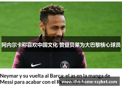 阿内尔卡称喜欢中国文化 赞登贝莱为大巴黎核心球员 阿内尔卡称喜欢中国文化 赞登贝莱为大巴黎核心球员