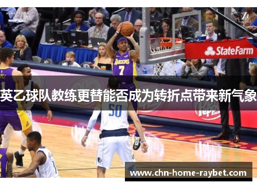 英乙球队教练更替能否成为转折点带来新气象 英乙球队教练更替能否成为转折点带来新气象