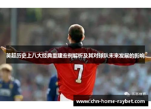 英超历史上八大经典重建案例解析及其对球队未来发展的影响