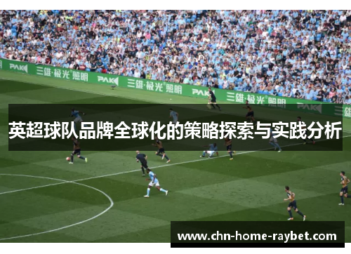 英超球队品牌全球化的策略探索与实践分析 英超球队品牌全球化的策略探索与实践分析