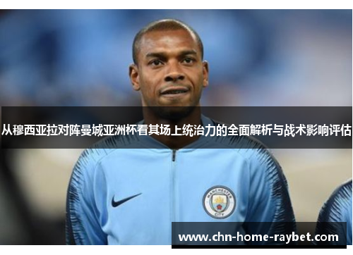 从穆西亚拉对阵曼城亚洲杯看其场上统治力的全面解析与战术影响评估 从穆西亚拉对阵曼城亚洲杯看其场上统治力的全面解析与战术影响评估