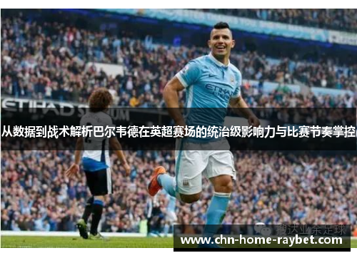 从数据到战术解析巴尔韦德在英超赛场的统治级影响力与比赛节奏掌控 从数据到战术解析巴尔韦德在英超赛场的统治级影响力与比赛节奏掌控