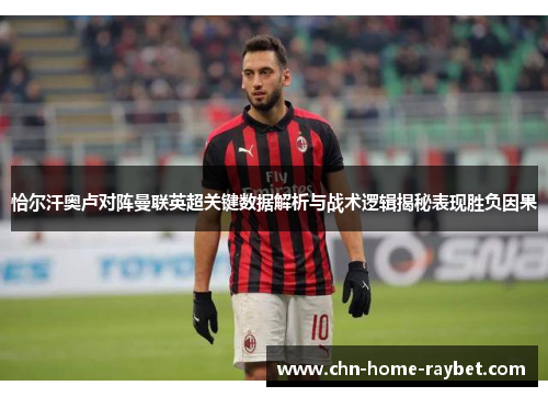 恰尔汗奥卢对阵曼联英超关键数据解析与战术逻辑揭秘表现胜负因果 恰尔汗奥卢对阵曼联英超关键数据解析与战术逻辑揭秘表现胜负因果