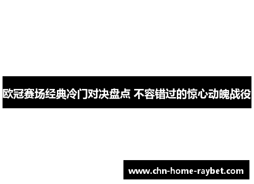 欧冠赛场经典冷门对决盘点 不容错过的惊心动魄战役 欧冠赛场经典冷门对决盘点 不容错过的惊心动魄战役