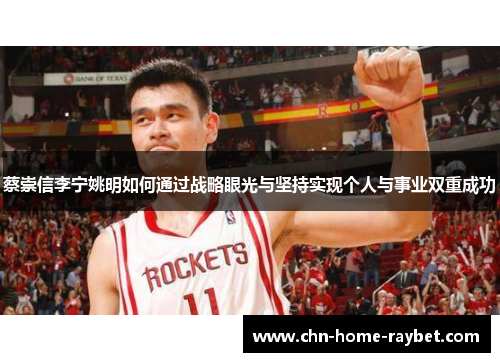 蔡崇信李宁姚明如何通过战略眼光与坚持实现个人与事业双重成功