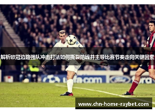 解析欧冠边路强队冲击打法如何撕裂防线并主导比赛节奏走向关键因素 解析欧冠边路强队冲击打法如何撕裂防线并主导比赛节奏走向关键因素