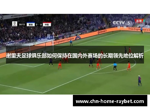 谢里夫足球俱乐部如何保持在国内外赛场的长期领先地位解析