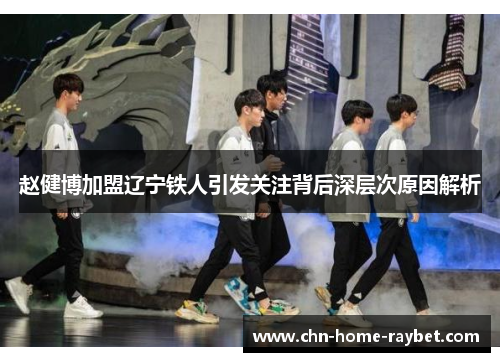 赵健博加盟辽宁铁人引发关注背后深层次原因解析