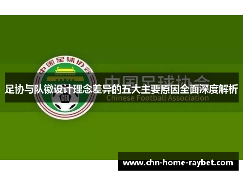 足协与队徽设计理念差异的五大主要原因全面深度解析