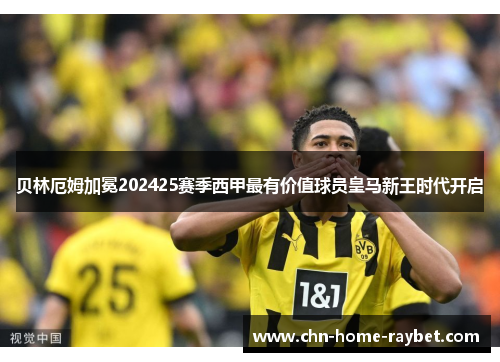 贝林厄姆加冕202425赛季西甲最有价值球员皇马新王时代开启