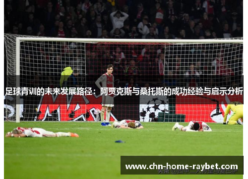 足球青训的未来发展路径：阿贾克斯与桑托斯的成功经验与启示分析
