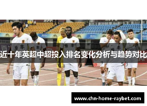 近十年英超中超投入排名变化分析与趋势对比