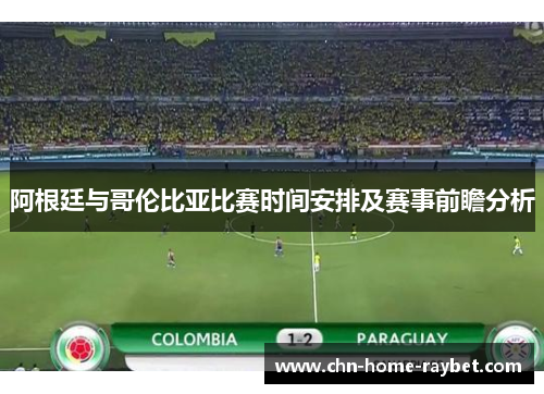 阿根廷与哥伦比亚比赛时间安排及赛事前瞻分析
