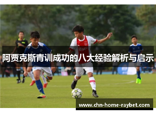 阿贾克斯青训成功的八大经验解析与启示