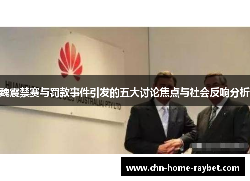 魏震禁赛与罚款事件引发的五大讨论焦点与社会反响分析