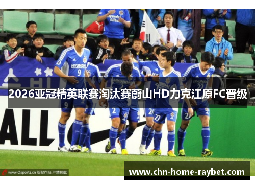 2026亚冠精英联赛淘汰赛蔚山HD力克江原FC晋级
