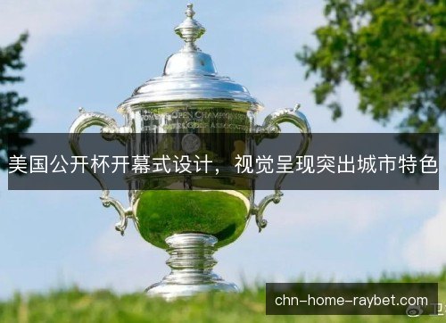 美国公开杯开幕式设计，视觉呈现突出城市特色
